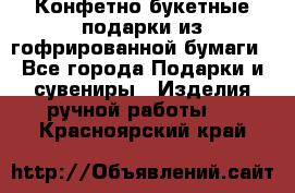 Конфетно-букетные подарки из гофрированной бумаги - Все города Подарки и сувениры » Изделия ручной работы   . Красноярский край